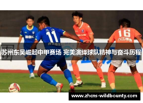 苏州东吴崛起中甲赛场 完美演绎球队精神与奋斗历程