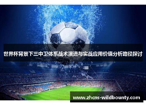 世界杯背景下三中卫体系战术演进与实战应用价值分析路径探讨