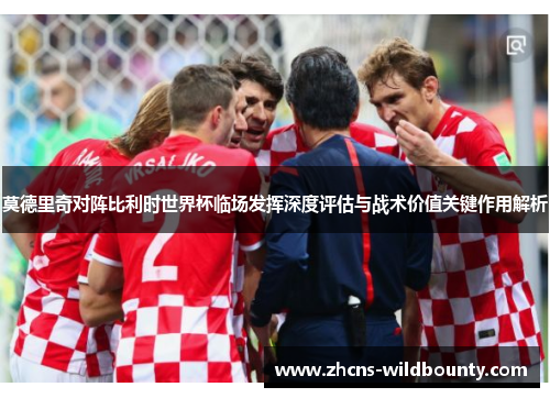 莫德里奇对阵比利时世界杯临场发挥深度评估与战术价值关键作用解析