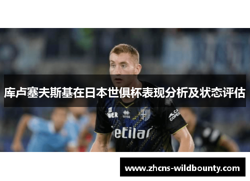 库卢塞夫斯基在日本世俱杯表现分析及状态评估