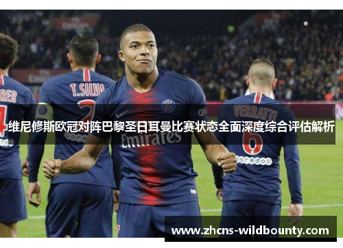 维尼修斯欧冠对阵巴黎圣日耳曼比赛状态全面深度综合评估解析