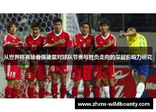 从世界杯赛场看佩德里对球队节奏与胜负走向的深层影响力研究