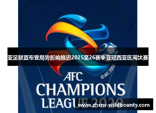 亚足联宣布受局势影响推迟2025至26赛季亚冠西亚区淘汰赛