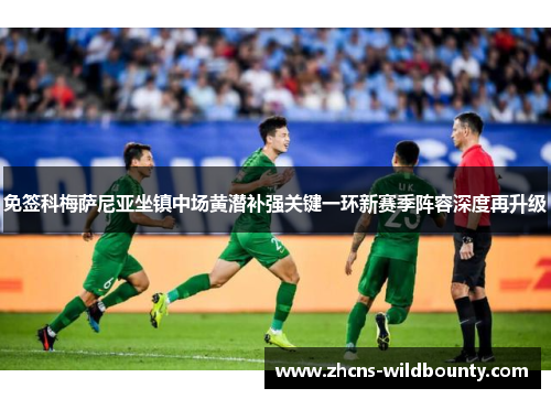 免签科梅萨尼亚坐镇中场黄潜补强关键一环新赛季阵容深度再升级 免签科梅萨尼亚坐镇中场黄潜补强关键一环新赛季阵容深度再升级