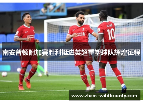 南安普顿附加赛胜利挺进英超重塑球队辉煌征程 南安普顿附加赛胜利挺进英超重塑球队辉煌征程