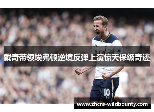 戴奇带领埃弗顿逆境反弹上演惊天保级奇迹