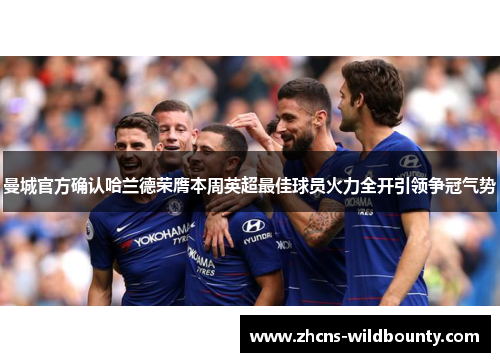 曼城官方确认哈兰德荣膺本周英超最佳球员火力全开引领争冠气势 曼城官方确认哈兰德荣膺本周英超最佳球员火力全开引领争冠气势