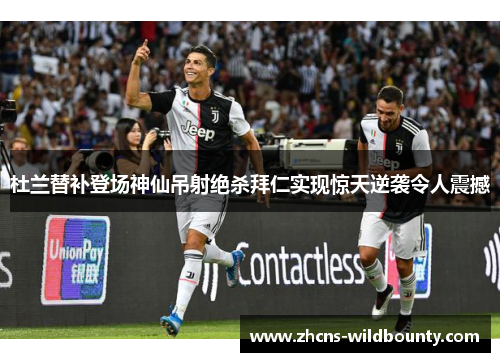 杜兰替补登场神仙吊射绝杀拜仁实现惊天逆袭令人震撼 杜兰替补登场神仙吊射绝杀拜仁实现惊天逆袭令人震撼