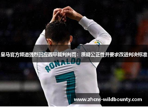 皇马官方频道强烈回应西甲裁判判罚：质疑公正性并要求改进判决标准