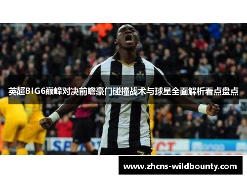 英超BIG6巅峰对决前瞻豪门碰撞战术与球星全面解析看点盘点
