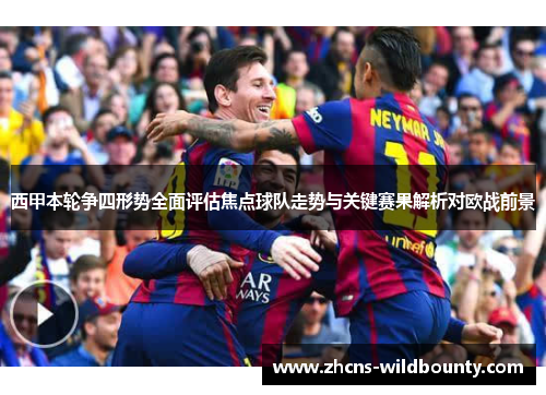 西甲本轮争四形势全面评估焦点球队走势与关键赛果解析对欧战前景