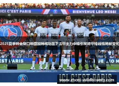 2025夏季转会窗口斯图加特成功签下法甲主力中锋引发德甲锋线格局新变化 2025夏季转会窗口斯图加特成功签下法甲主力中锋引发德甲锋线格局新变化