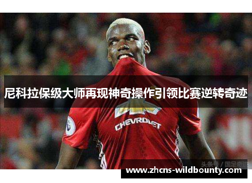 尼科拉保级大师再现神奇操作引领比赛逆转奇迹