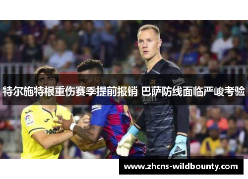 特尔施特根重伤赛季提前报销 巴萨防线面临严峻考验