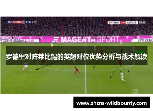 罗德里对阵莱比锡的英超对位优势分析与战术解读 罗德里对阵莱比锡的英超对位优势分析与战术解读