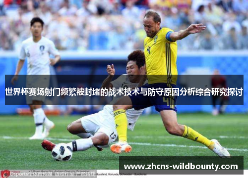 世界杯赛场射门频繁被封堵的战术技术与防守原因分析综合研究探讨 世界杯赛场射门频繁被封堵的战术技术与防守原因分析综合研究探讨