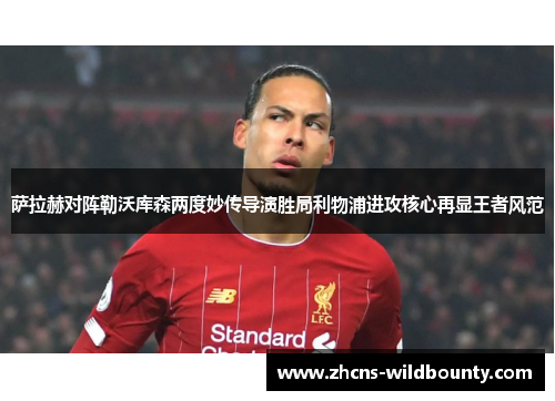 萨拉赫对阵勒沃库森两度妙传导演胜局利物浦进攻核心再显王者风范
